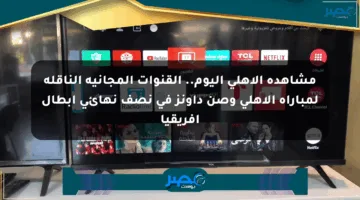 مشاهدة الاهلي اليوم.. القنوات المجانية الناقلة لمباراة الاهلي وصن داونز في نصف نهائي ابطال افريقيا